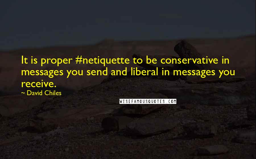 David Chiles Quotes: It is proper #netiquette to be conservative in messages you send and liberal in messages you receive.