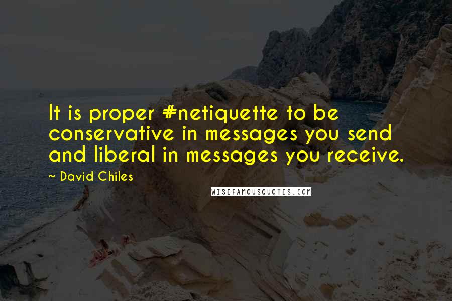 David Chiles Quotes: It is proper #netiquette to be conservative in messages you send and liberal in messages you receive.