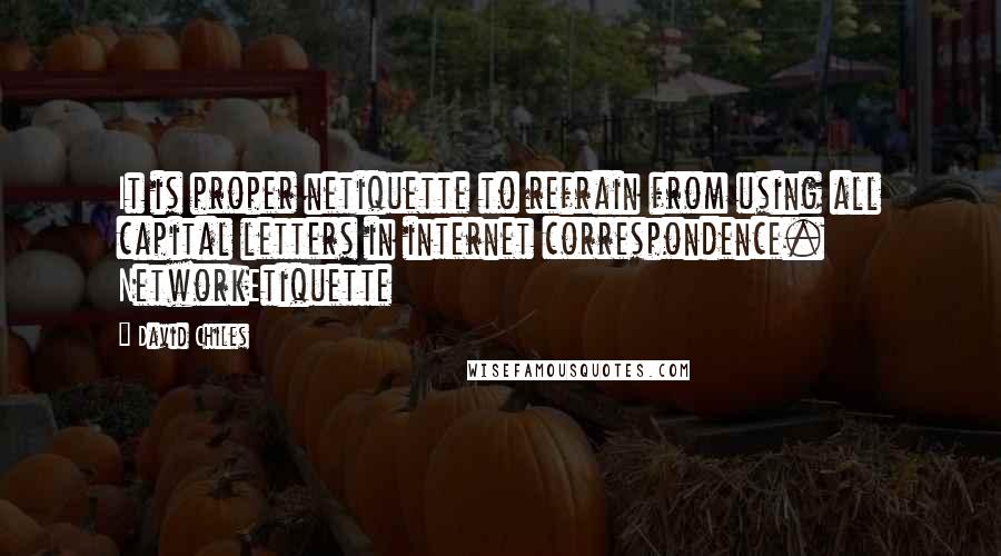 David Chiles Quotes: It is proper netiquette to refrain from using all capital letters in internet correspondence. NetworkEtiquette