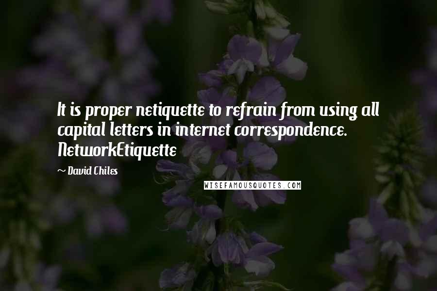 David Chiles Quotes: It is proper netiquette to refrain from using all capital letters in internet correspondence. NetworkEtiquette