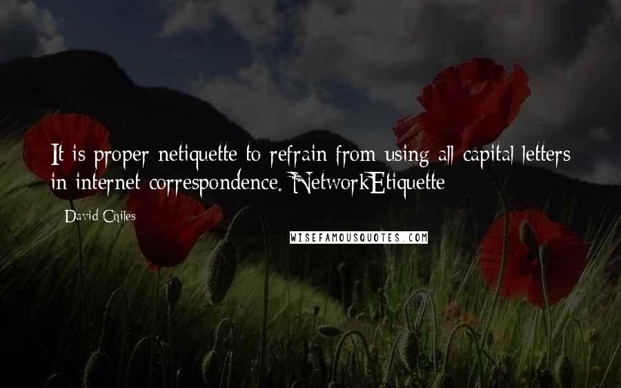 David Chiles Quotes: It is proper netiquette to refrain from using all capital letters in internet correspondence. NetworkEtiquette