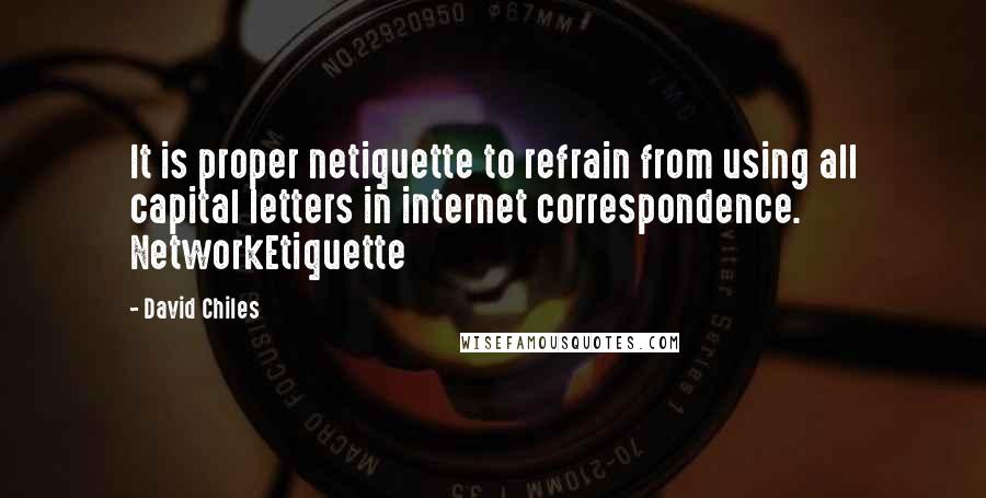 David Chiles Quotes: It is proper netiquette to refrain from using all capital letters in internet correspondence. NetworkEtiquette