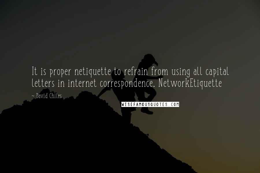 David Chiles Quotes: It is proper netiquette to refrain from using all capital letters in internet correspondence. NetworkEtiquette