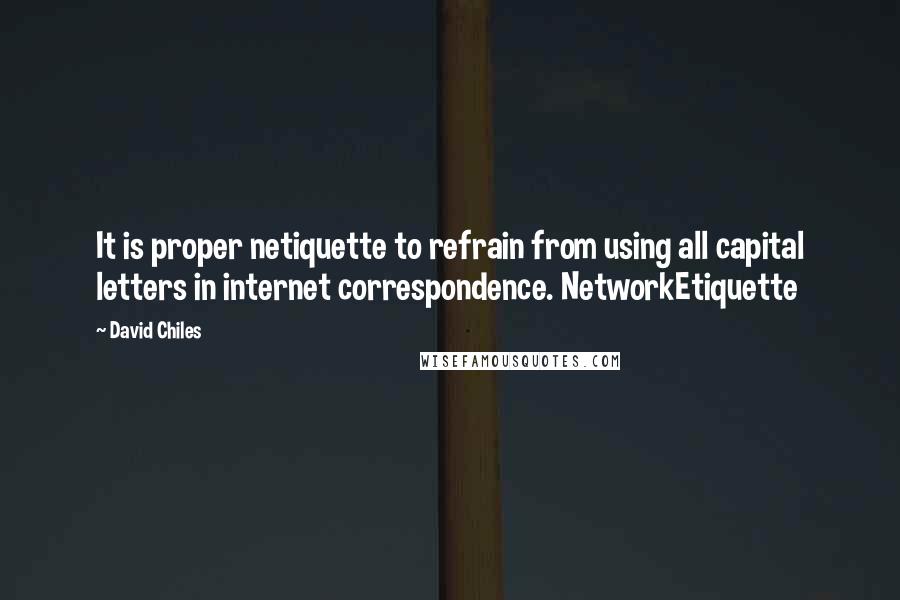 David Chiles Quotes: It is proper netiquette to refrain from using all capital letters in internet correspondence. NetworkEtiquette