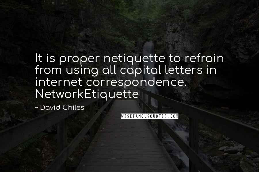 David Chiles Quotes: It is proper netiquette to refrain from using all capital letters in internet correspondence. NetworkEtiquette