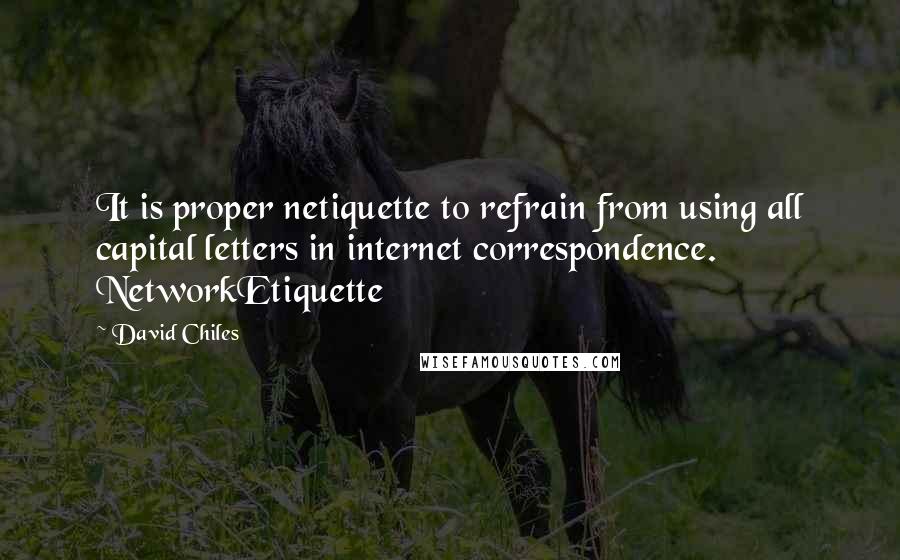 David Chiles Quotes: It is proper netiquette to refrain from using all capital letters in internet correspondence. NetworkEtiquette