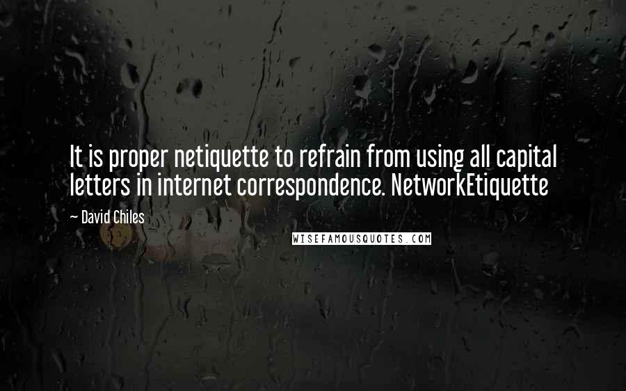 David Chiles Quotes: It is proper netiquette to refrain from using all capital letters in internet correspondence. NetworkEtiquette