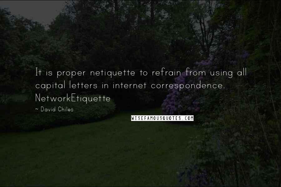 David Chiles Quotes: It is proper netiquette to refrain from using all capital letters in internet correspondence. NetworkEtiquette