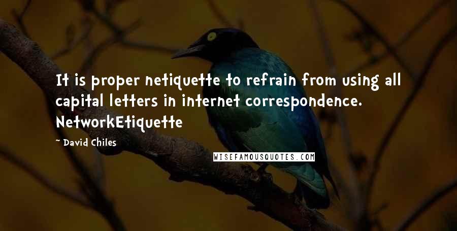 David Chiles Quotes: It is proper netiquette to refrain from using all capital letters in internet correspondence. NetworkEtiquette