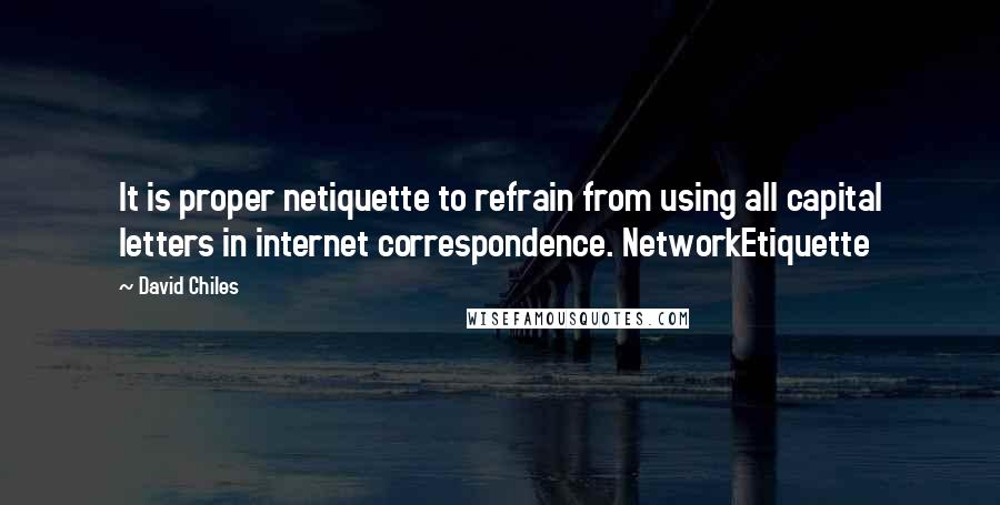 David Chiles Quotes: It is proper netiquette to refrain from using all capital letters in internet correspondence. NetworkEtiquette