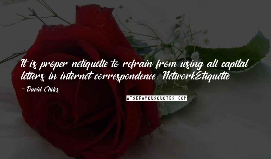 David Chiles Quotes: It is proper netiquette to refrain from using all capital letters in internet correspondence. NetworkEtiquette