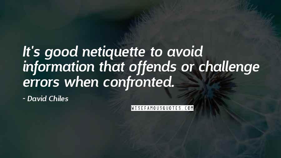 David Chiles Quotes: It's good netiquette to avoid information that offends or challenge errors when confronted.