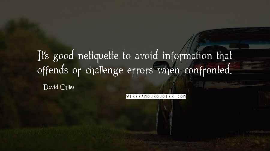 David Chiles Quotes: It's good netiquette to avoid information that offends or challenge errors when confronted.