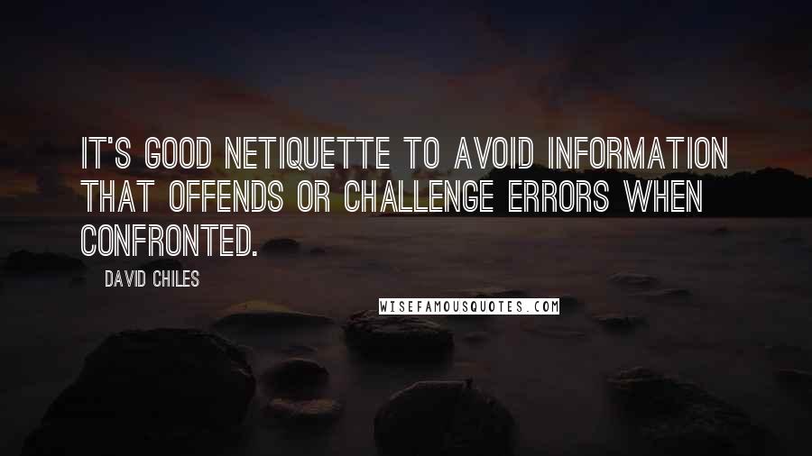 David Chiles Quotes: It's good netiquette to avoid information that offends or challenge errors when confronted.