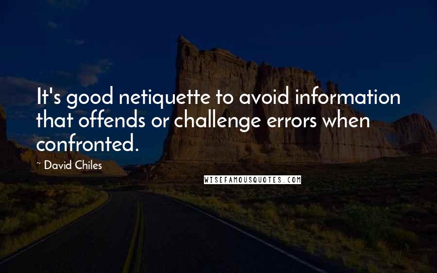 David Chiles Quotes: It's good netiquette to avoid information that offends or challenge errors when confronted.