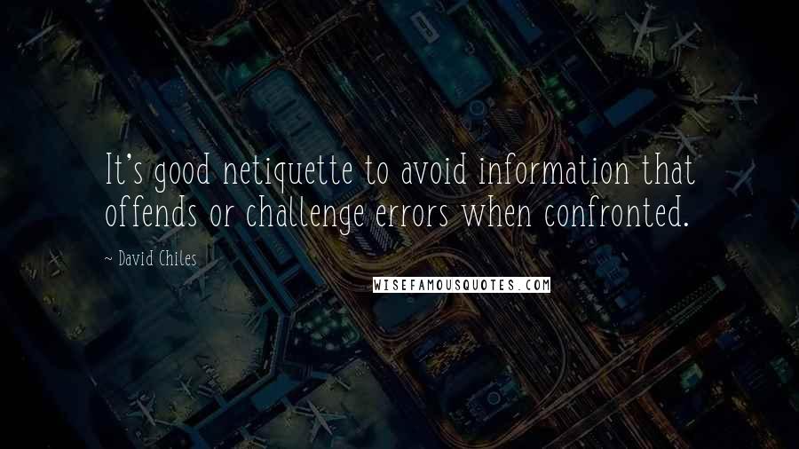 David Chiles Quotes: It's good netiquette to avoid information that offends or challenge errors when confronted.