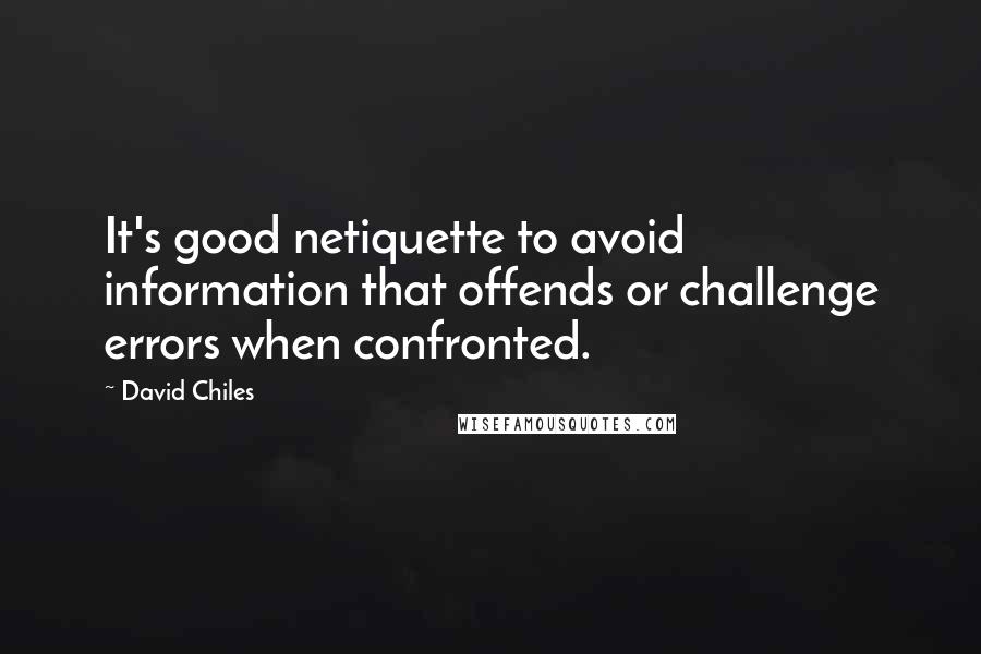 David Chiles Quotes: It's good netiquette to avoid information that offends or challenge errors when confronted.