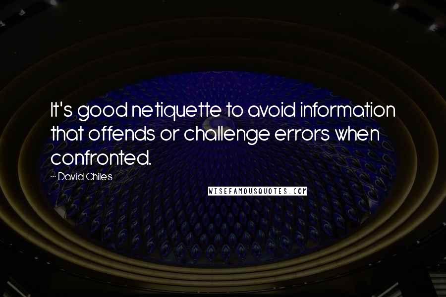 David Chiles Quotes: It's good netiquette to avoid information that offends or challenge errors when confronted.