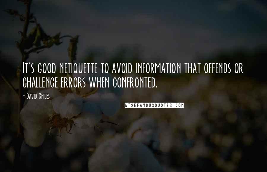 David Chiles Quotes: It's good netiquette to avoid information that offends or challenge errors when confronted.