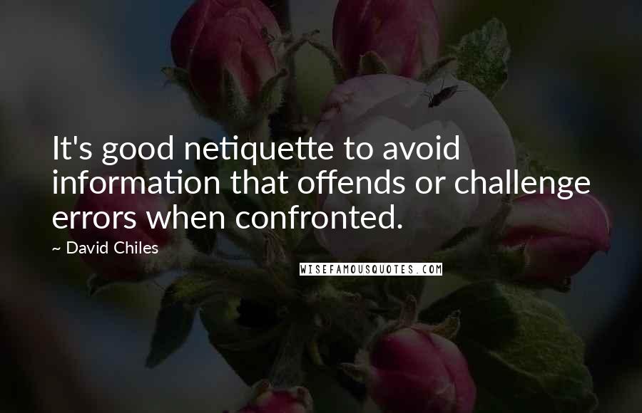 David Chiles Quotes: It's good netiquette to avoid information that offends or challenge errors when confronted.
