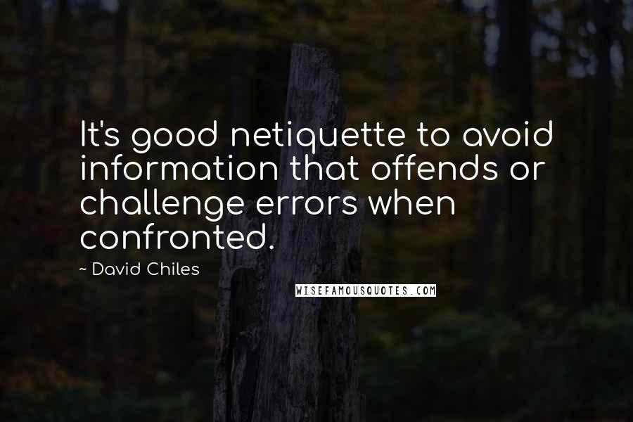 David Chiles Quotes: It's good netiquette to avoid information that offends or challenge errors when confronted.