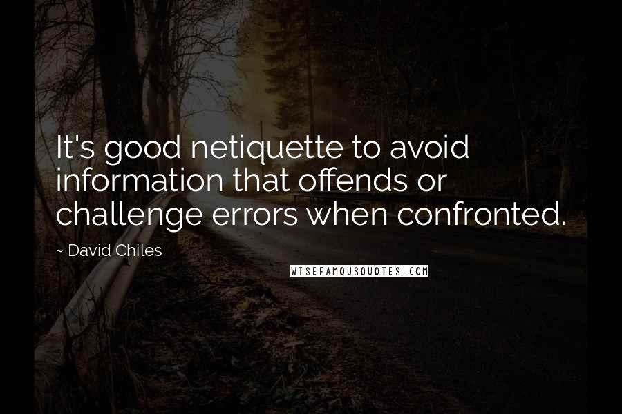 David Chiles Quotes: It's good netiquette to avoid information that offends or challenge errors when confronted.