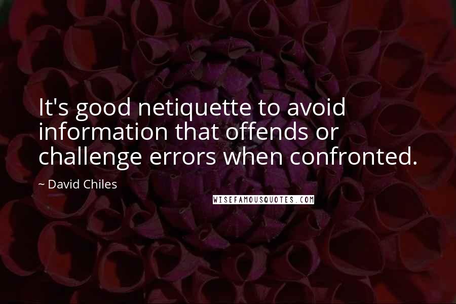 David Chiles Quotes: It's good netiquette to avoid information that offends or challenge errors when confronted.