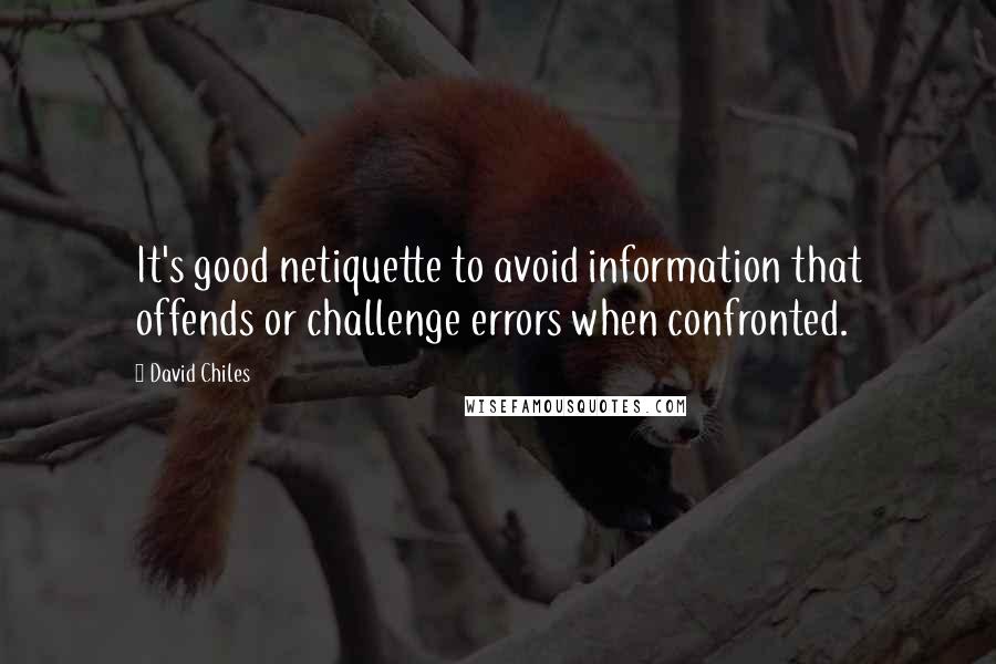 David Chiles Quotes: It's good netiquette to avoid information that offends or challenge errors when confronted.