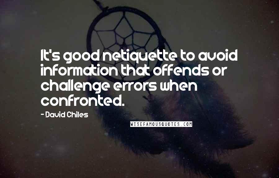 David Chiles Quotes: It's good netiquette to avoid information that offends or challenge errors when confronted.