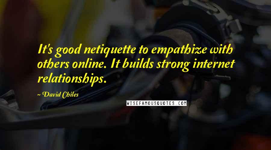 David Chiles Quotes: It's good netiquette to empathize with others online. It builds strong internet relationships.
