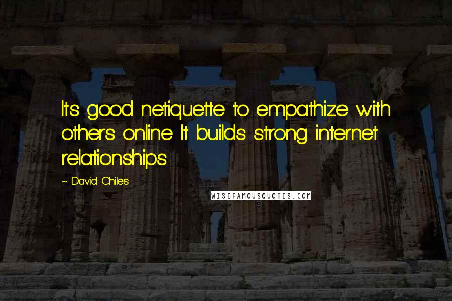 David Chiles Quotes: It's good netiquette to empathize with others online. It builds strong internet relationships.