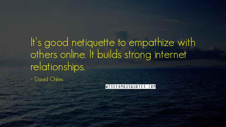 David Chiles Quotes: It's good netiquette to empathize with others online. It builds strong internet relationships.