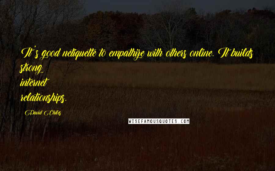 David Chiles Quotes: It's good netiquette to empathize with others online. It builds strong internet relationships.