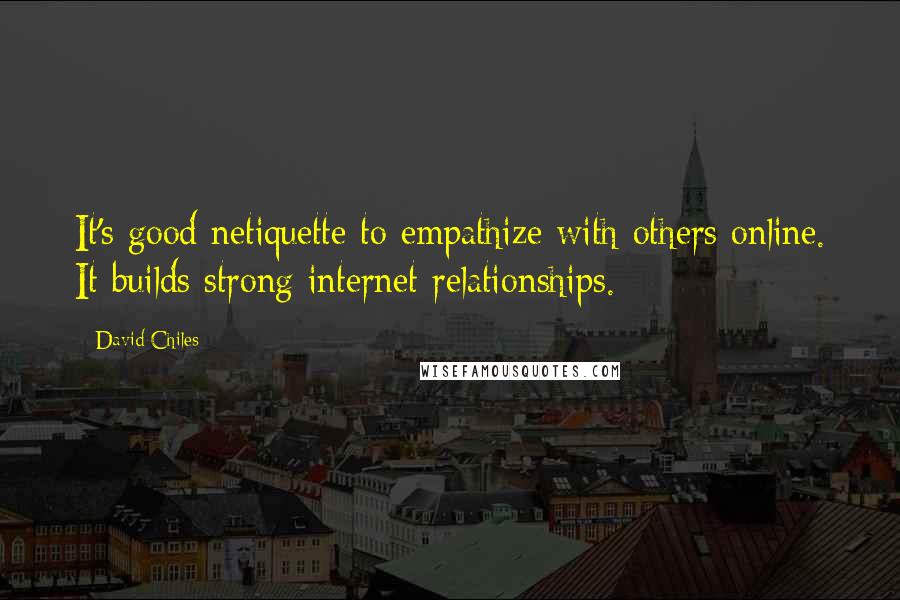 David Chiles Quotes: It's good netiquette to empathize with others online. It builds strong internet relationships.