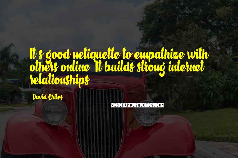 David Chiles Quotes: It's good netiquette to empathize with others online. It builds strong internet relationships.