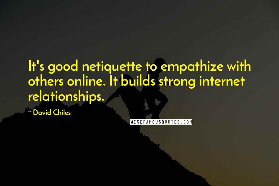 David Chiles Quotes: It's good netiquette to empathize with others online. It builds strong internet relationships.