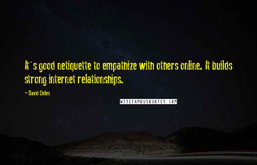 David Chiles Quotes: It's good netiquette to empathize with others online. It builds strong internet relationships.