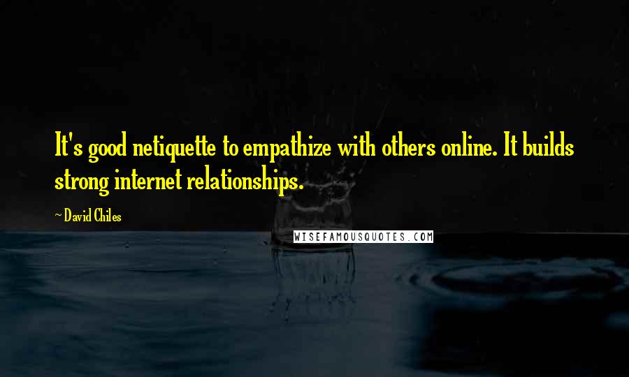 David Chiles Quotes: It's good netiquette to empathize with others online. It builds strong internet relationships.