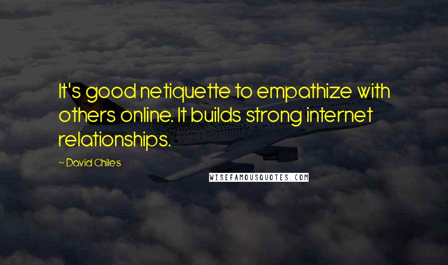 David Chiles Quotes: It's good netiquette to empathize with others online. It builds strong internet relationships.