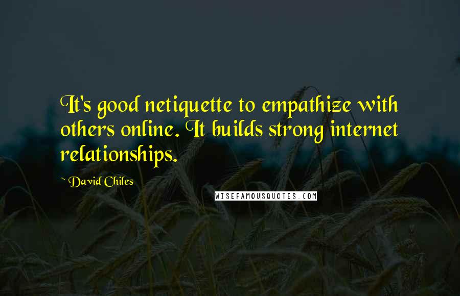 David Chiles Quotes: It's good netiquette to empathize with others online. It builds strong internet relationships.