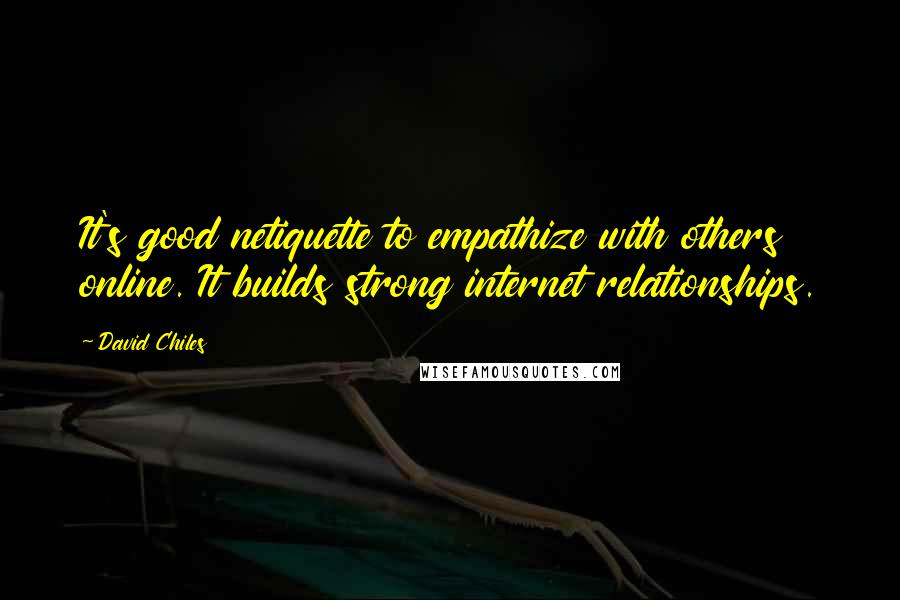 David Chiles Quotes: It's good netiquette to empathize with others online. It builds strong internet relationships.