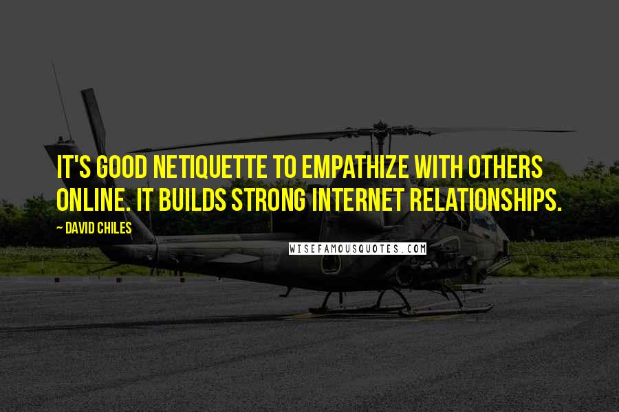 David Chiles Quotes: It's good netiquette to empathize with others online. It builds strong internet relationships.