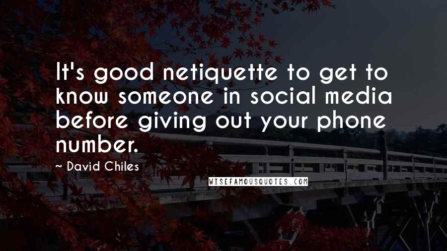 David Chiles Quotes: It's good netiquette to get to know someone in social media before giving out your phone number.