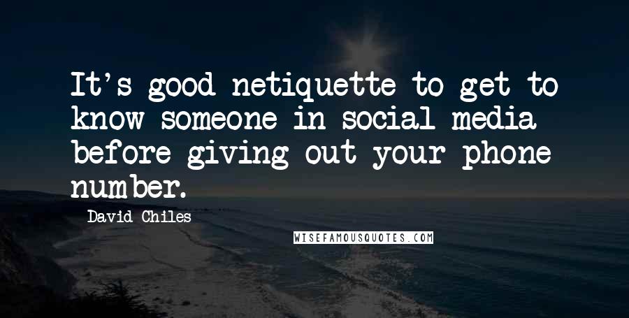 David Chiles Quotes: It's good netiquette to get to know someone in social media before giving out your phone number.