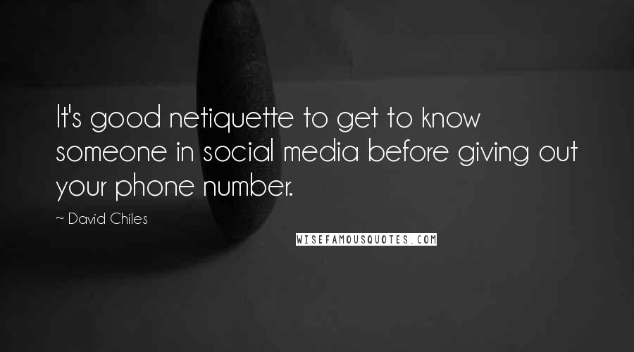 David Chiles Quotes: It's good netiquette to get to know someone in social media before giving out your phone number.