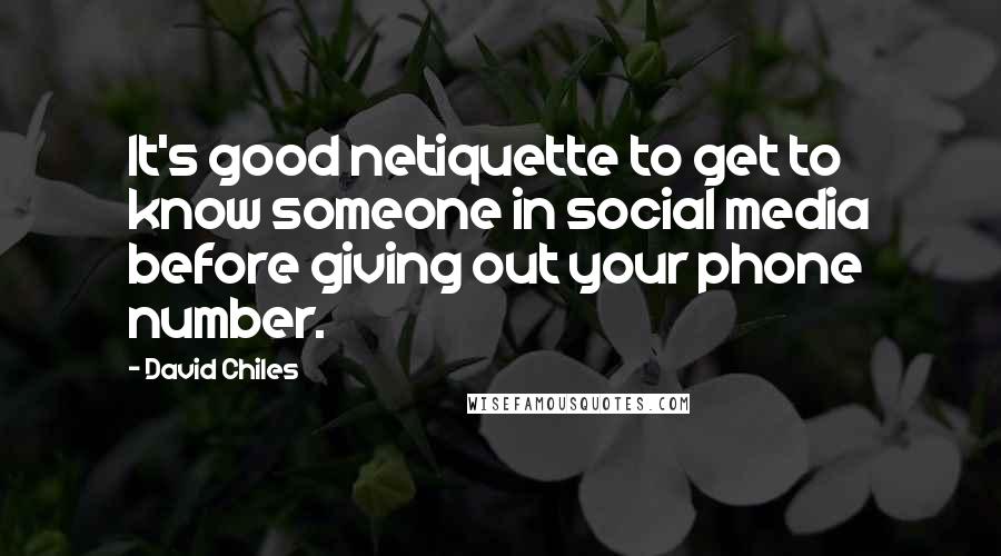 David Chiles Quotes: It's good netiquette to get to know someone in social media before giving out your phone number.