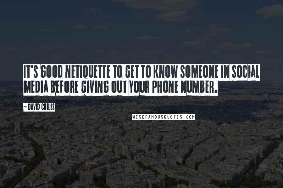 David Chiles Quotes: It's good netiquette to get to know someone in social media before giving out your phone number.