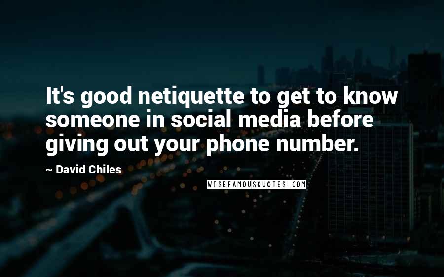 David Chiles Quotes: It's good netiquette to get to know someone in social media before giving out your phone number.