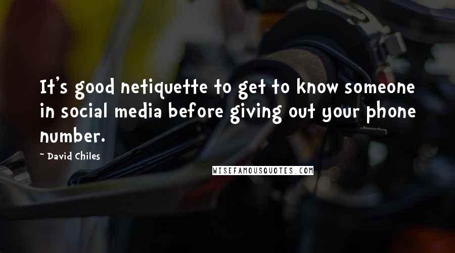 David Chiles Quotes: It's good netiquette to get to know someone in social media before giving out your phone number.