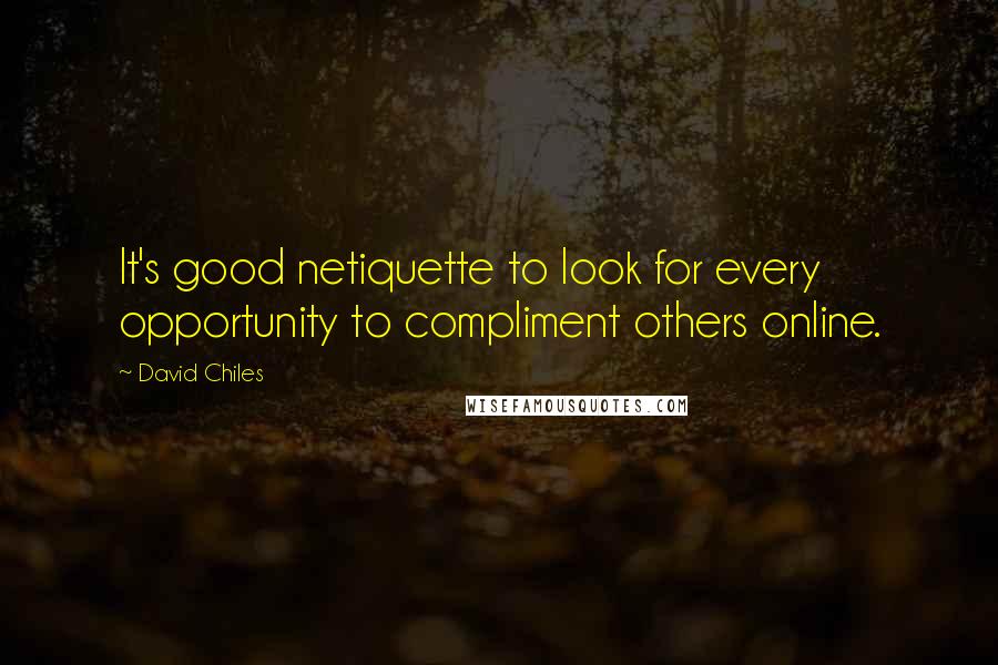 David Chiles Quotes: It's good netiquette to look for every opportunity to compliment others online.